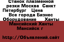 Станок плазменной резки Москва, Санкт-Петербург › Цена ­ 890 000 - Все города Бизнес » Оборудование   . Ханты-Мансийский,Ханты-Мансийск г.